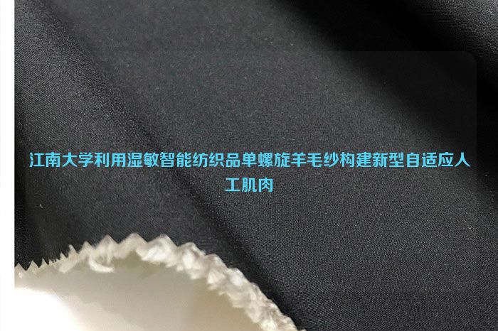 江南大學利用濕敏智能紡織品單螺旋羊毛紗構建新型自適應人工肌肉
